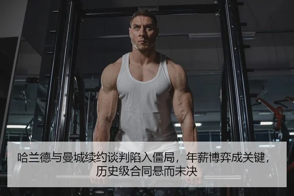 哈兰德与曼城续约谈判陷入僵局，年薪博弈成关键，历史级合同悬而未决